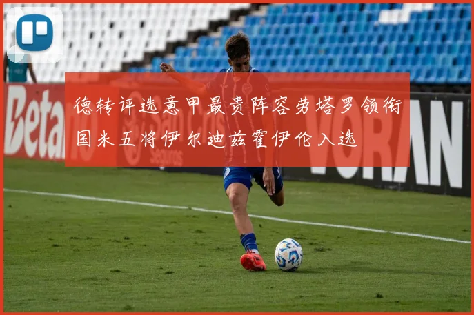 德转评选意甲最贵阵容劳塔罗领衔国米五将伊尔迪兹霍伊伦入选