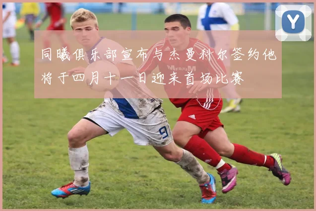 同曦俱乐部宣布与杰曼科尔签约他将于四月十一日迎来首场比赛