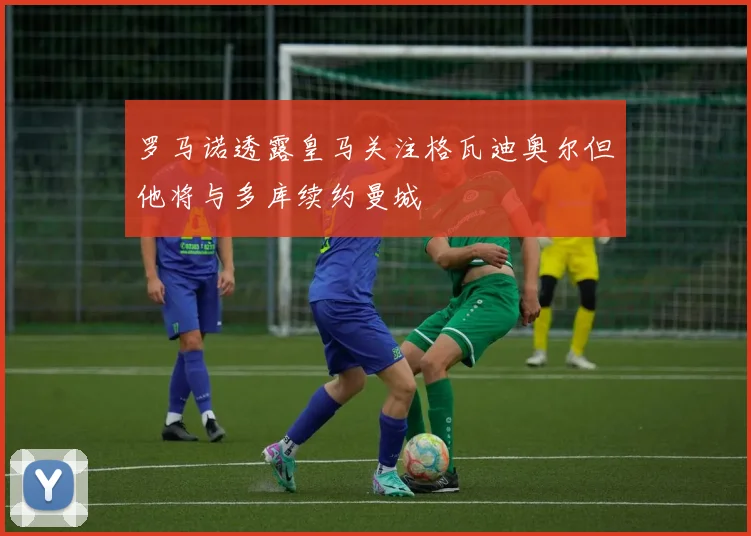 罗马诺透露皇马关注格瓦迪奥尔但他将与多库续约曼城