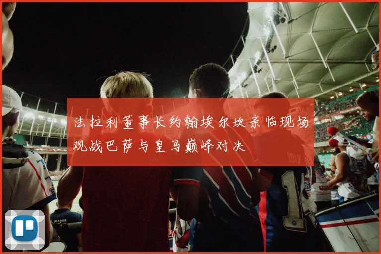 法拉利董事长约翰埃尔坎亲临现场观战巴萨与皇马巅峰对决