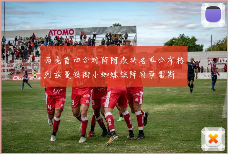 马竞首回合对阵阿森纳名单公布格列兹曼领衔小蜘蛛缺阵冈萨雷斯