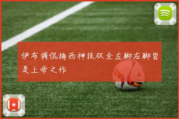伊布调侃梅西神技双全左脚右脚皆是上帝之作