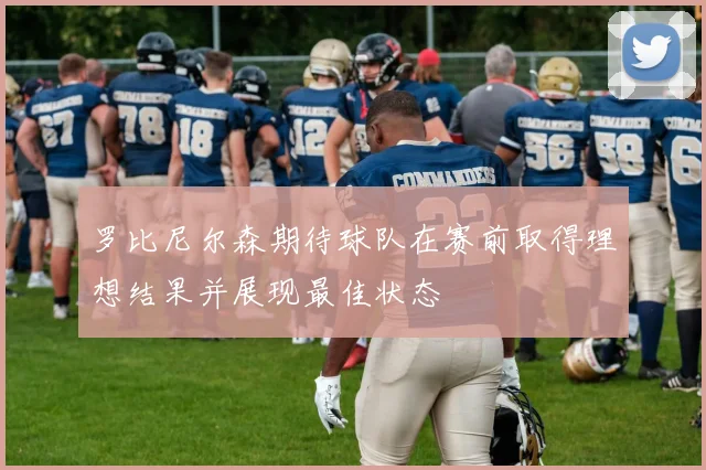 罗比尼尔森期待球队在赛前取得理想结果并展现最佳状态