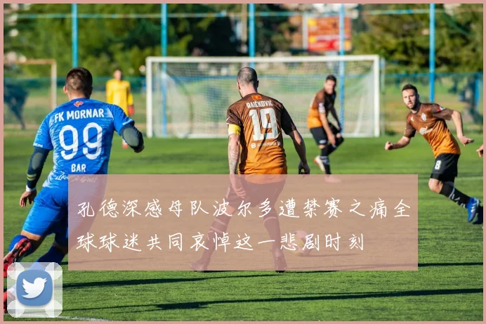 孔德深感母队波尔多遭禁赛之痛全球球迷共同哀悼这一悲剧时刻