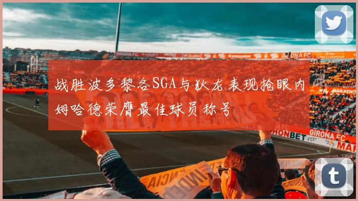 战胜波多黎各SGA与狄龙表现抢眼内姆哈德荣膺最佳球员称号