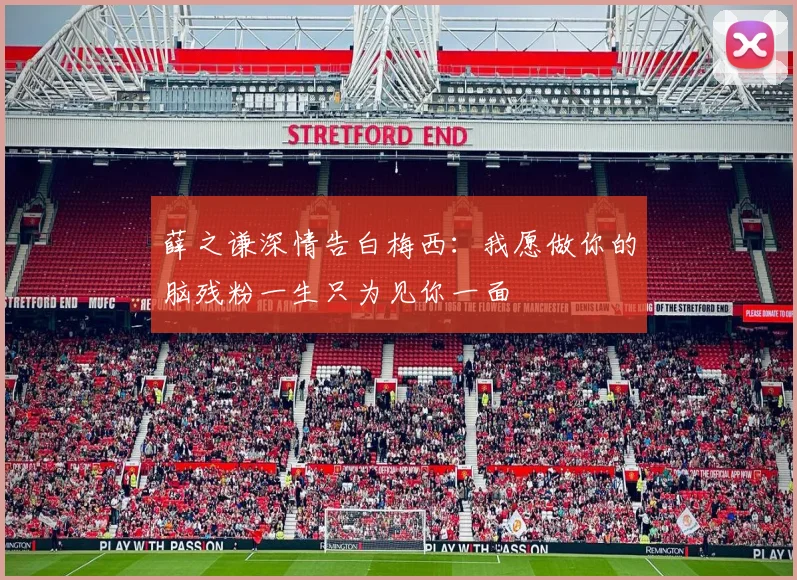 薛之谦深情告白梅西：我愿做你的脑残粉一生只为见你一面