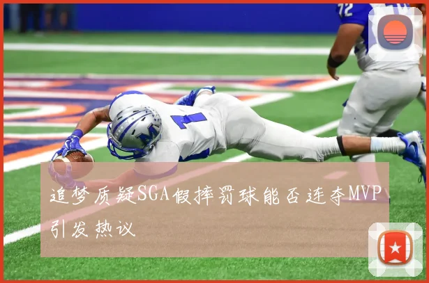 追梦质疑SGA假摔罚球能否连夺MVP引发热议