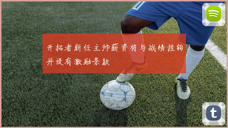 开拓者新任主帅薪资将与战绩挂钩并设有激励条款