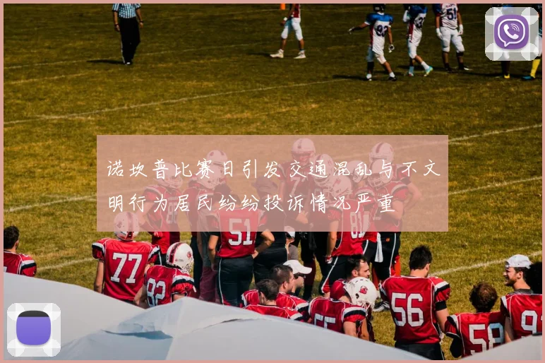 诺坎普比赛日引发交通混乱与不文明行为居民纷纷投诉情况严重